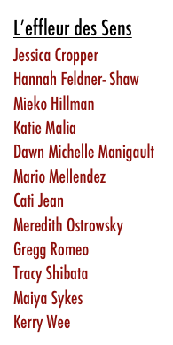 L’effleur des SensJessica CropperHannah Feldner- ShawMieko Hillman Katie Malia Dawn Michelle ManigaultMario MellendezCati JeanMeredith OstrowskyGregg Romeo Tracy Shibata Maiya Sykes Kerry Wee